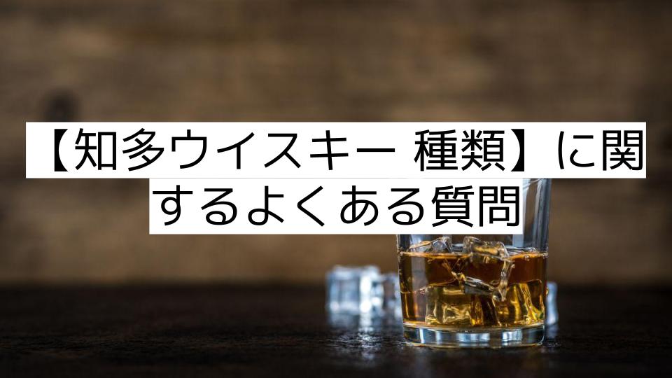 【知多ウイスキー 種類】に関するよくある質問